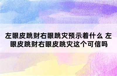 左眼皮跳财右眼跳灾预示着什么 左眼皮跳财右眼皮跳灾这个可信吗